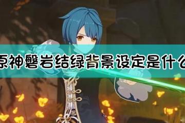 原神磐岩結綠背景故事介紹