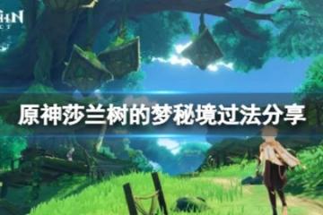 《原神》沙蘭樹的夢境怎麼過？莎蘭樹的夢秘境過法分享
