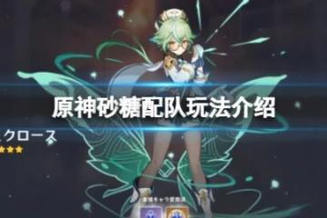 《原神》砂糖怎麼配隊？砂糖配隊玩法介紹