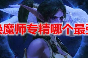 魔獸世界10.0喚魔師專精哪個最強