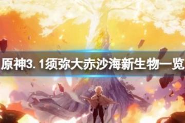 《原神》3.1大赤沙海新生物有哪些？3.1須彌大赤沙海新生物一覽