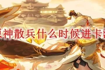 原神散兵什麼時候進卡池