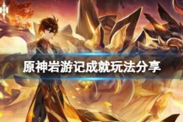 《原神》岩遊記成就怎麼解鎖？岩遊記成就玩法分享