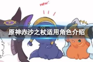 《原神》赤沙之杖適合誰用？赤沙之杖適用角色介紹