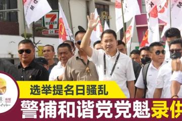 【大馬選舉】 警查丹南提名中心騷亂  和諧黨主席被扣錄供