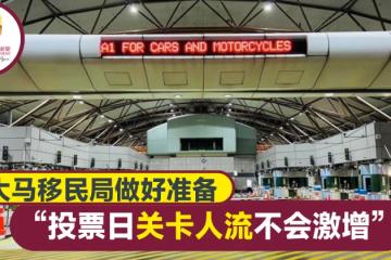 大馬移民局：投票日柔二關卡人數料不激增