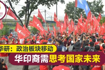 【大馬選舉】華研：政治板塊移動 華印選民需思考國家未來政治